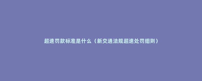 超速罚款标准是什么（新交通法规超速处罚细则）