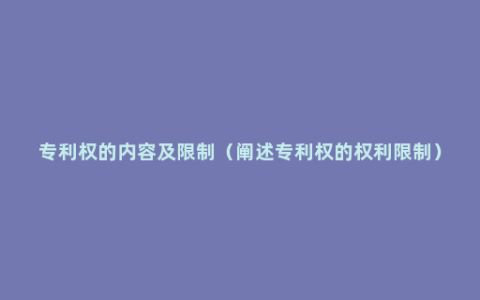 专利权的内容及限制（阐述专利权的权利限制）