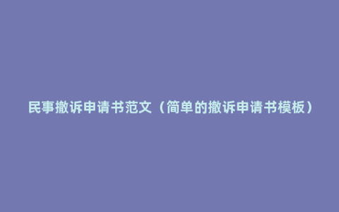 民事撤诉申请书范文（简单的撤诉申请书模板）