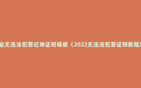 企业无违法犯罪记录证明模板（2022无违法犯罪证明新规定）