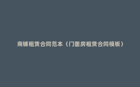 商铺租赁合同范本（门面房租赁合同模板）