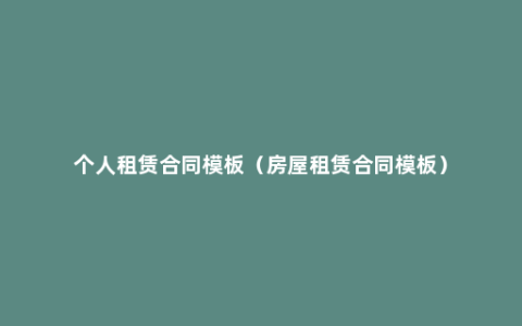 个人租赁合同模板（房屋租赁合同模板）