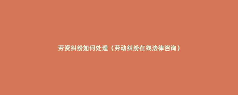 劳资纠纷如何处理（劳动纠纷在线法律咨询）
