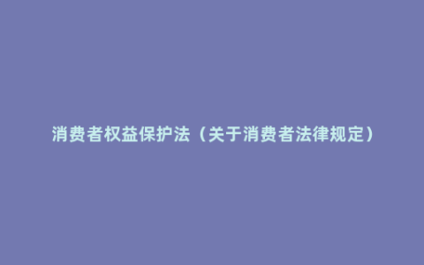 消费者权益保护法（关于消费者法律规定）
