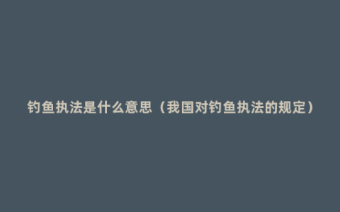 钓鱼执法是什么意思（我国对钓鱼执法的规定）