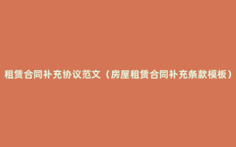 租赁合同补充协议范文（房屋租赁合同补充条款模板）
