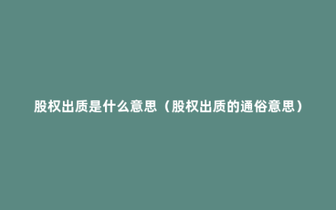 股权出质是什么意思（股权出质的通俗意思）