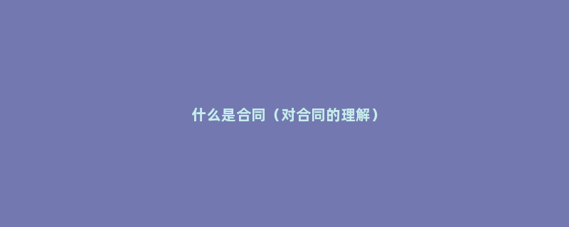 什么是合同（对合同的理解）