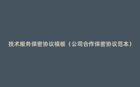 技术服务保密协议模板（公司合作保密协议范本）