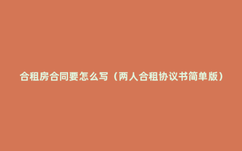 合租房合同要怎么写（两人合租协议书简单版）