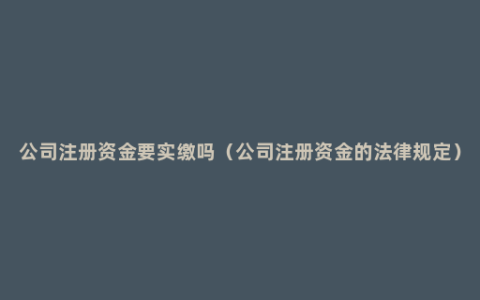 公司注册资金要实缴吗（公司注册资金的法律规定）