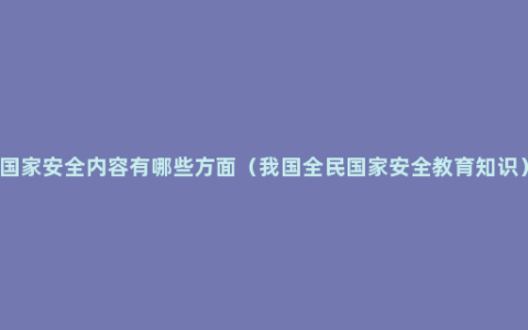 国家安全内容有哪些方面（我国全民国家安全教育知识）