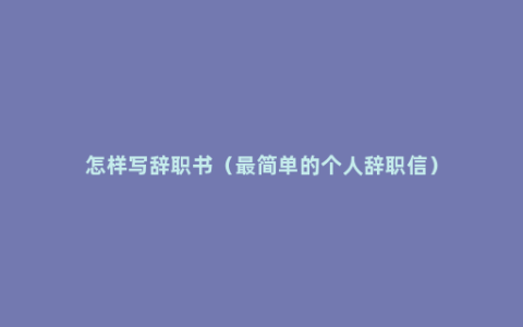 怎样写辞职书（最简单的个人辞职信）