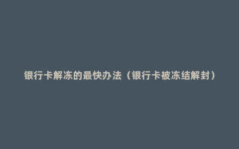 银行卡解冻的最快办法（银行卡被冻结解封）