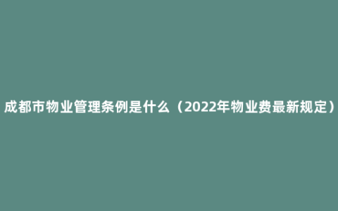成都市物业管理条例是什么（2022年物业费最新规定）
