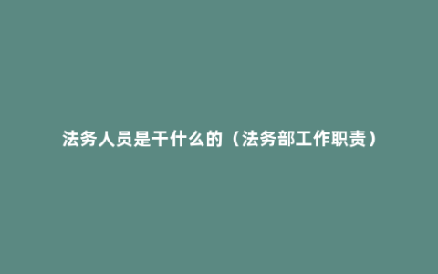 法务人员是干什么的（法务部工作职责）