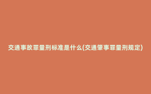 交通事故罪量刑标准是什么(交通肇事罪量刑规定)