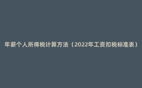 年薪个人所得税计算方法（2022年工资扣税标准表）