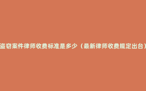 盗窃案件律师收费标准是多少（最新律师收费规定出台）