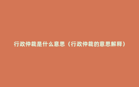 行政仲裁是什么意思（行政仲裁的意思解释）