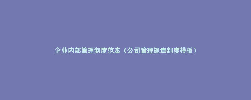 企业内部管理制度范本（公司管理规章制度模板）