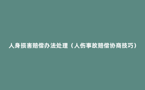 人身损害赔偿办法处理（人伤事故赔偿协商技巧）
