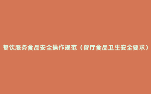 餐饮服务食品安全操作规范（餐厅食品卫生安全要求）