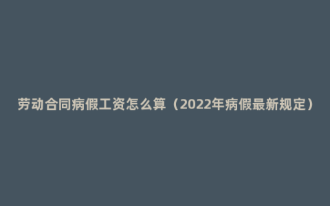 劳动合同病假工资怎么算（2022年病假最新规定）