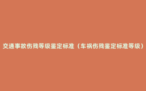 交通事故伤残等级鉴定标准（车祸伤残鉴定标准等级）