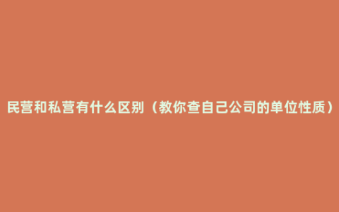 民营和私营有什么区别（教你查自己公司的单位性质）