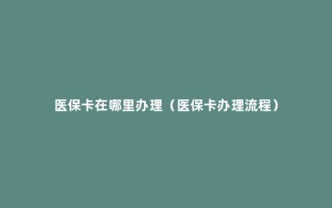 医保卡在哪里办理（医保卡办理流程）