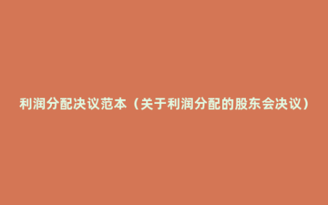 利润分配决议范本（关于利润分配的股东会决议）