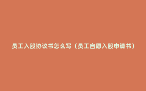 员工入股协议书怎么写（员工自愿入股申请书）