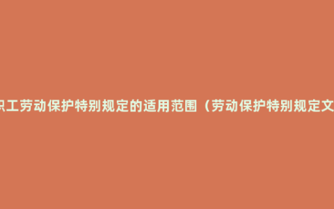 女职工劳动保护特别规定的适用范围（劳动保护特别规定文件）
