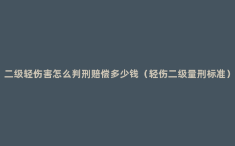 二级轻伤害怎么判刑赔偿多少钱（轻伤二级量刑标准）