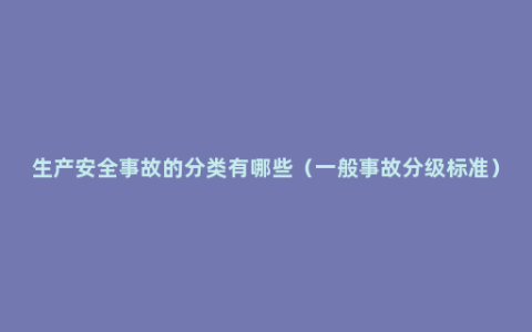 生产安全事故的分类有哪些（一般事故分级标准）