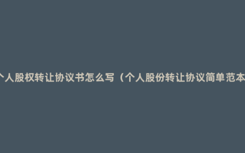 个人股权转让协议书怎么写（个人股份转让协议简单范本）