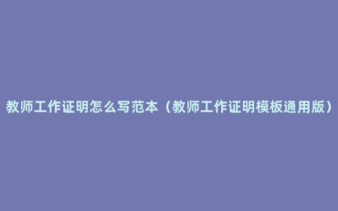 教师工作证明怎么写范本（教师工作证明模板通用版）