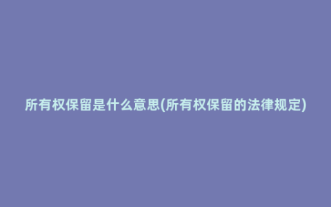 所有权保留是什么意思(所有权保留的法律规定)