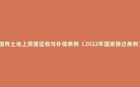 国有土地上房屋征收与补偿条例（2022年国家拆迁条例）