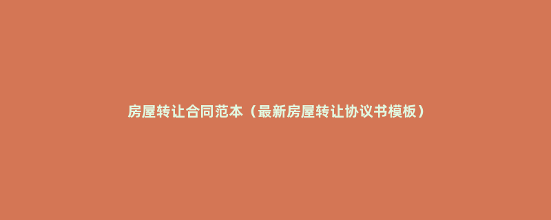 房屋转让合同范本（最新房屋转让协议书模板）