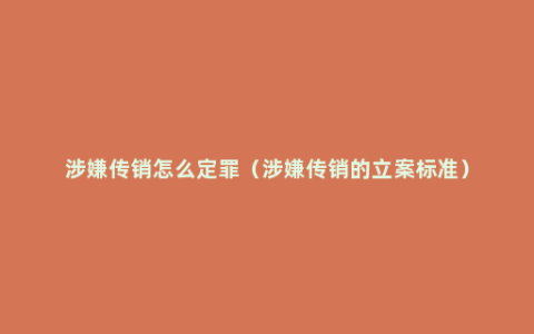 涉嫌传销怎么定罪（涉嫌传销的立案标准）
