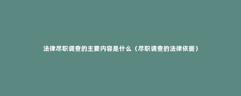 法律尽职调查的主要内容是什么（尽职调查的法律依据）
