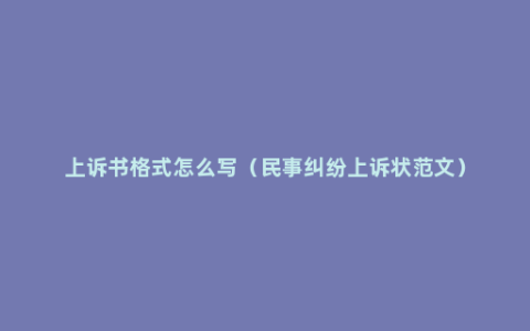 上诉书格式怎么写（民事纠纷上诉状范文）