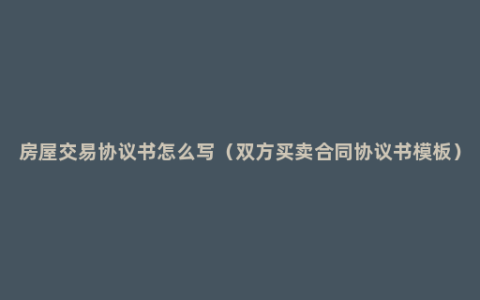 房屋交易协议书怎么写（双方买卖合同协议书模板）