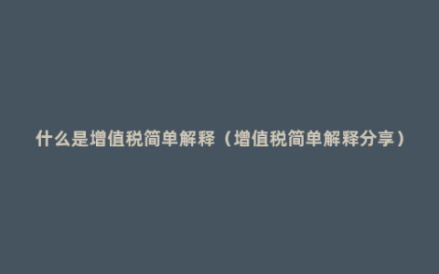 什么是增值税简单解释（增值税简单解释分享）