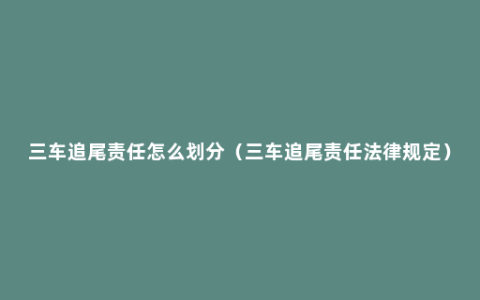 三车追尾责任怎么划分（三车追尾责任法律规定）