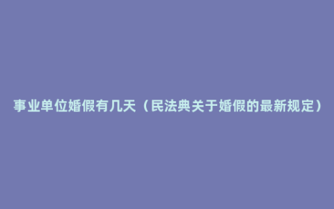 事业单位婚假有几天（民法典关于婚假的最新规定）