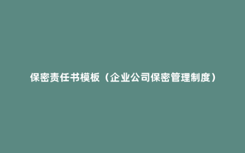 保密责任书模板（企业公司保密管理制度）