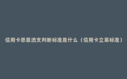 信用卡恶意透支判断标准是什么（信用卡立案标准）
